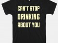 Can’t Stop Drinking About You T-Shirt