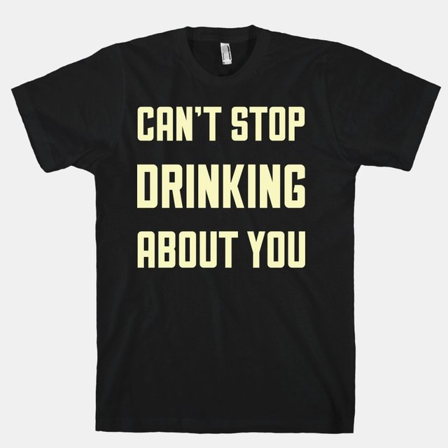 Can’t Stop Drinking About You T-Shirt