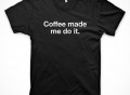 Coffee Made Me Do It T-Shirt